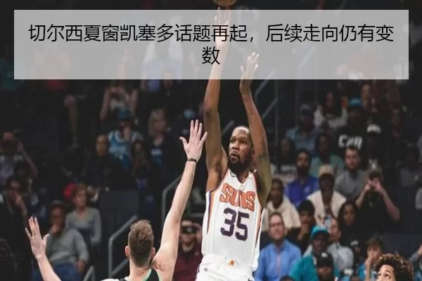 切尔西夏窗凯塞多话题再起，后续走向仍有变数